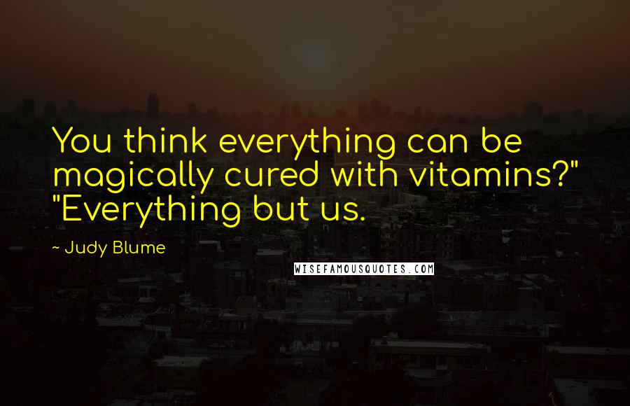 Judy Blume Quotes: You think everything can be magically cured with vitamins?" "Everything but us.