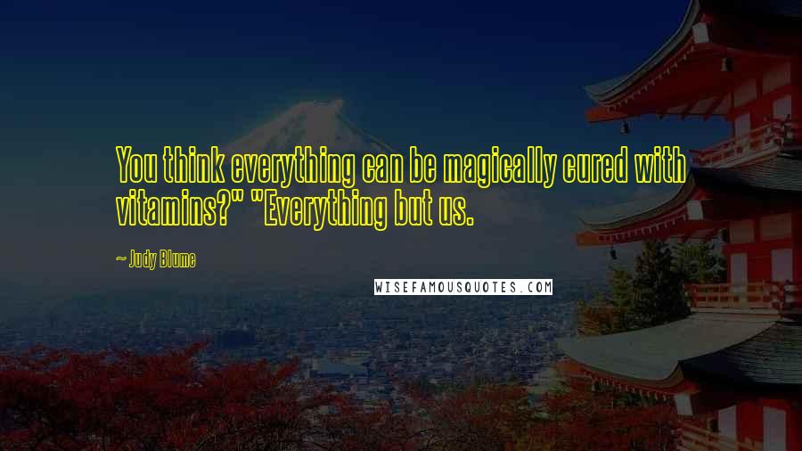 Judy Blume Quotes: You think everything can be magically cured with vitamins?" "Everything but us.