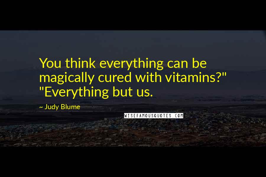 Judy Blume Quotes: You think everything can be magically cured with vitamins?" "Everything but us.