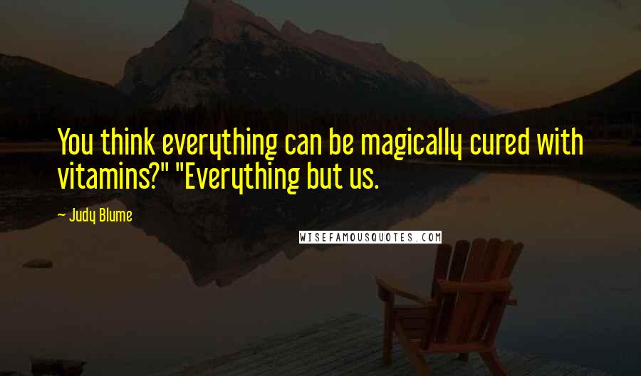 Judy Blume Quotes: You think everything can be magically cured with vitamins?" "Everything but us.