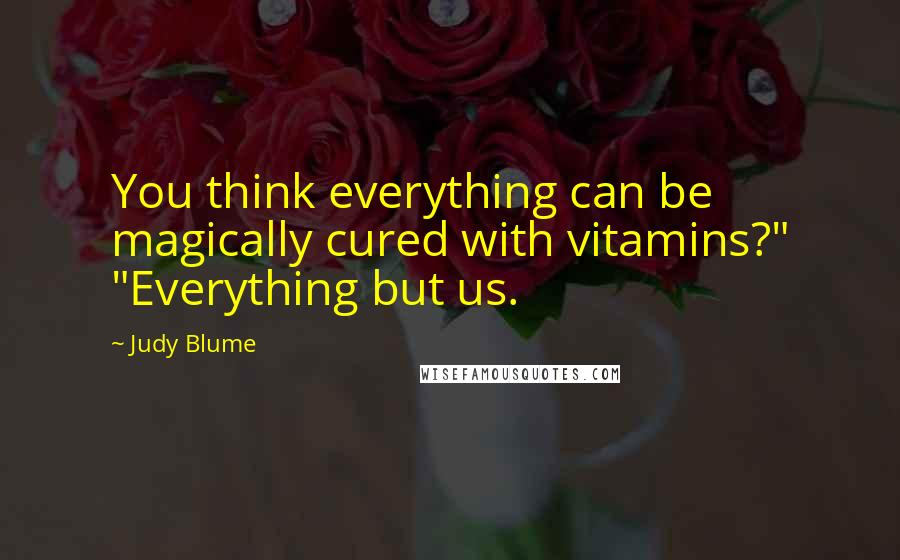 Judy Blume Quotes: You think everything can be magically cured with vitamins?" "Everything but us.