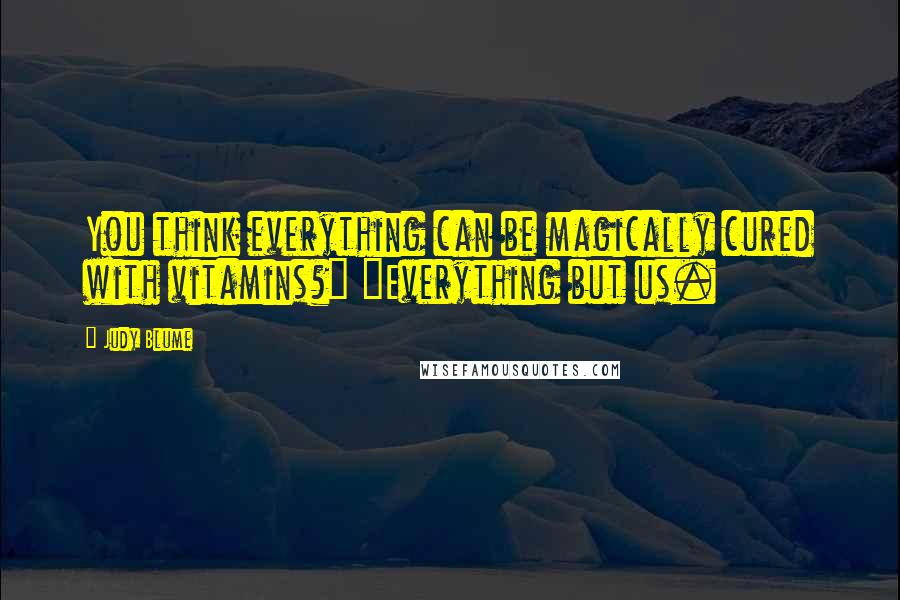 Judy Blume Quotes: You think everything can be magically cured with vitamins?" "Everything but us.