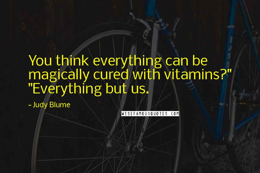 Judy Blume Quotes: You think everything can be magically cured with vitamins?" "Everything but us.