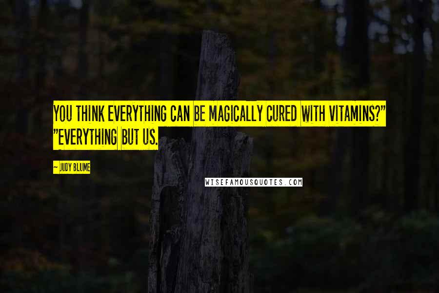 Judy Blume Quotes: You think everything can be magically cured with vitamins?" "Everything but us.