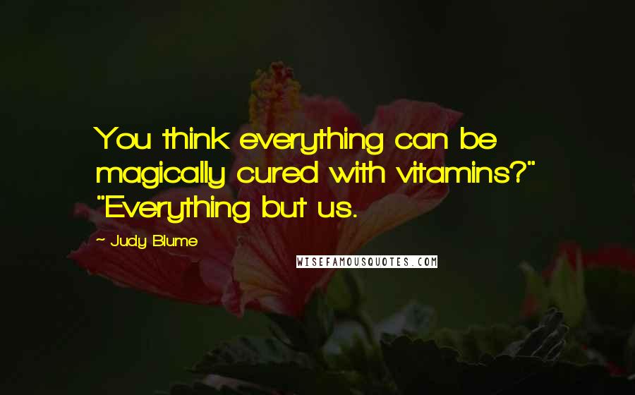 Judy Blume Quotes: You think everything can be magically cured with vitamins?" "Everything but us.