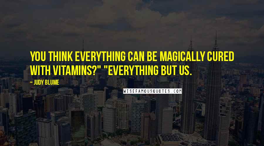 Judy Blume Quotes: You think everything can be magically cured with vitamins?" "Everything but us.