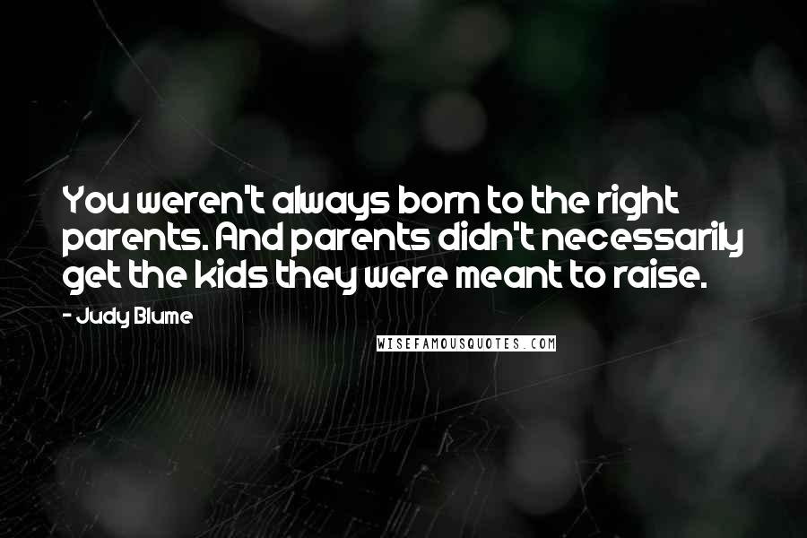 Judy Blume Quotes: You weren't always born to the right parents. And parents didn't necessarily get the kids they were meant to raise.
