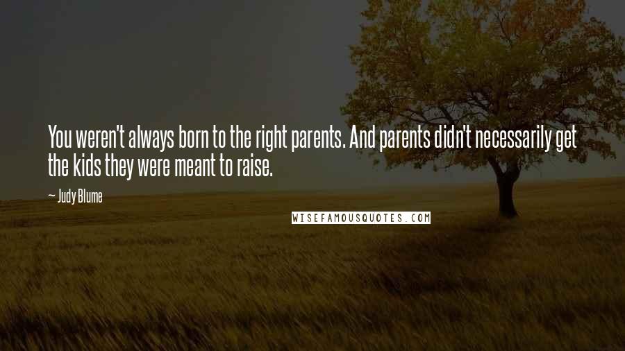 Judy Blume Quotes: You weren't always born to the right parents. And parents didn't necessarily get the kids they were meant to raise.