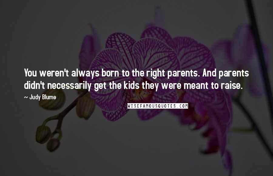 Judy Blume Quotes: You weren't always born to the right parents. And parents didn't necessarily get the kids they were meant to raise.