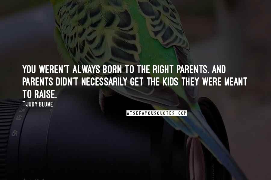 Judy Blume Quotes: You weren't always born to the right parents. And parents didn't necessarily get the kids they were meant to raise.