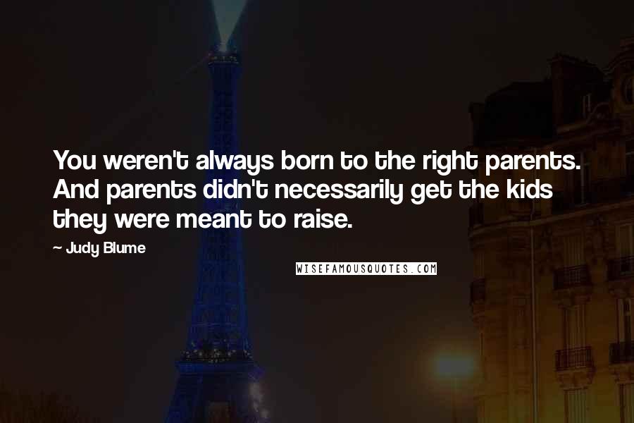 Judy Blume Quotes: You weren't always born to the right parents. And parents didn't necessarily get the kids they were meant to raise.