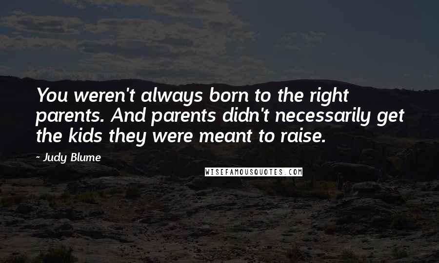 Judy Blume Quotes: You weren't always born to the right parents. And parents didn't necessarily get the kids they were meant to raise.