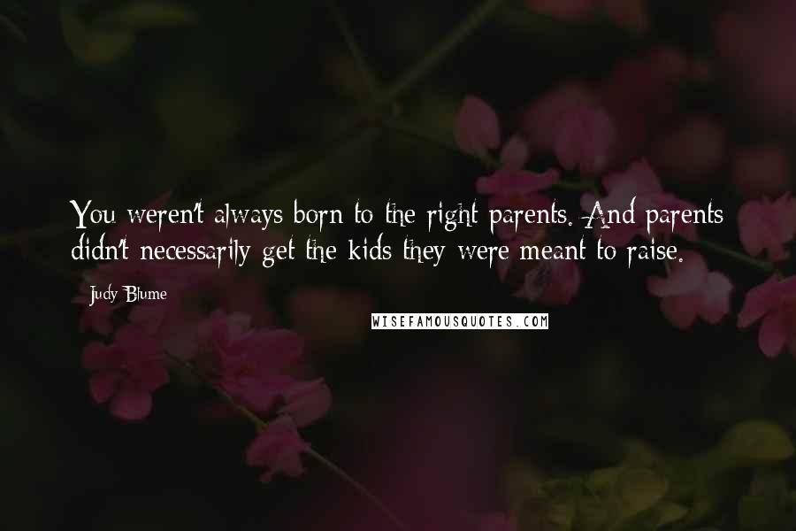 Judy Blume Quotes: You weren't always born to the right parents. And parents didn't necessarily get the kids they were meant to raise.