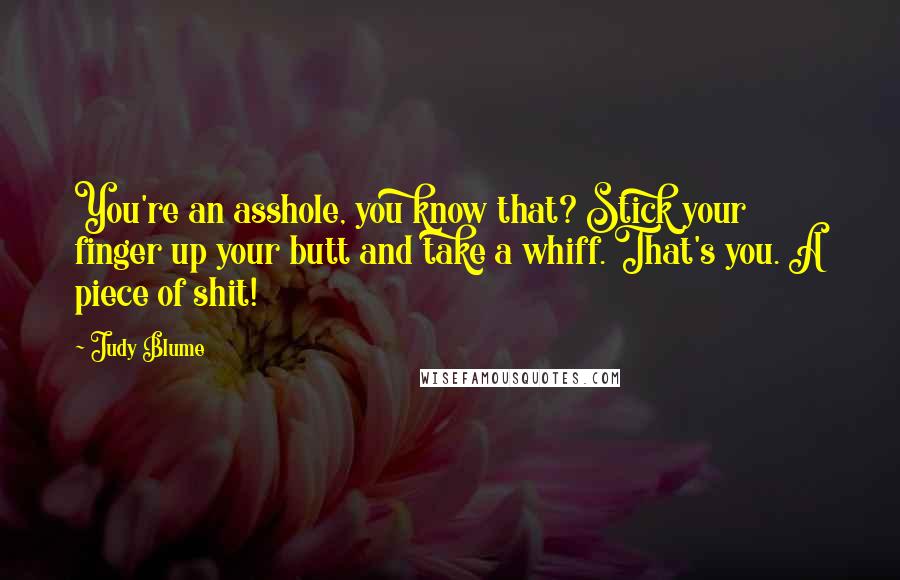 Judy Blume Quotes: You're an asshole, you know that? Stick your finger up your butt and take a whiff. That's you. A piece of shit!