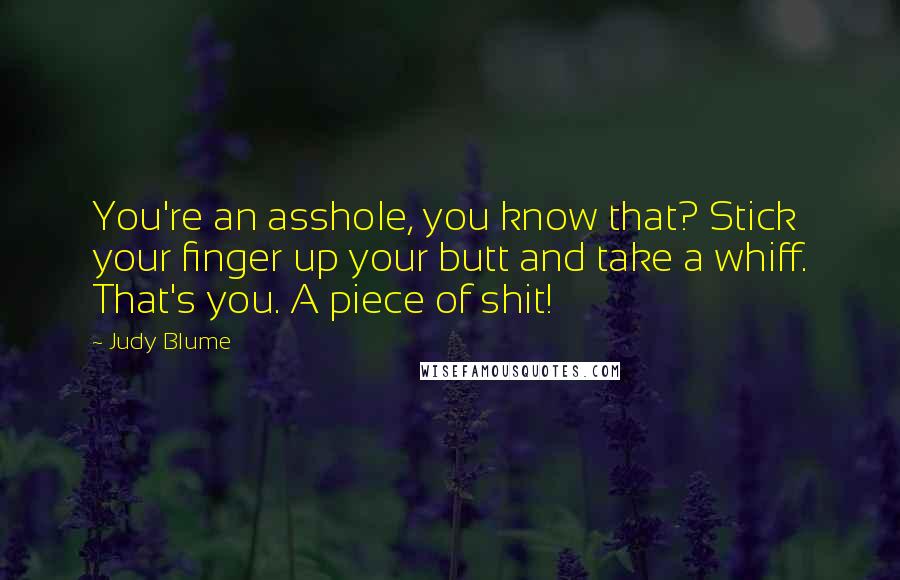 Judy Blume Quotes: You're an asshole, you know that? Stick your finger up your butt and take a whiff. That's you. A piece of shit!