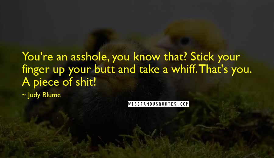 Judy Blume Quotes: You're an asshole, you know that? Stick your finger up your butt and take a whiff. That's you. A piece of shit!