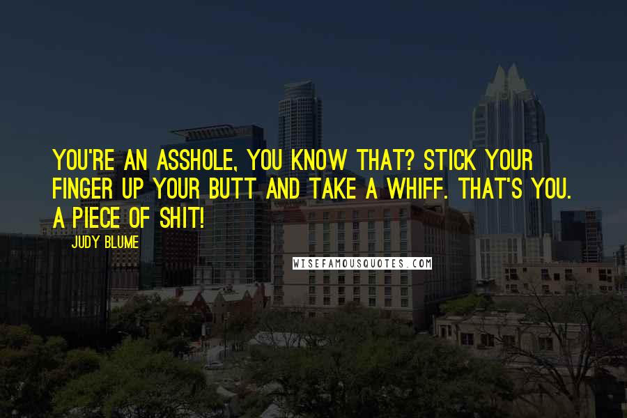 Judy Blume Quotes: You're an asshole, you know that? Stick your finger up your butt and take a whiff. That's you. A piece of shit!