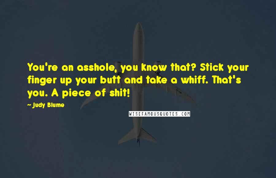 Judy Blume Quotes: You're an asshole, you know that? Stick your finger up your butt and take a whiff. That's you. A piece of shit!