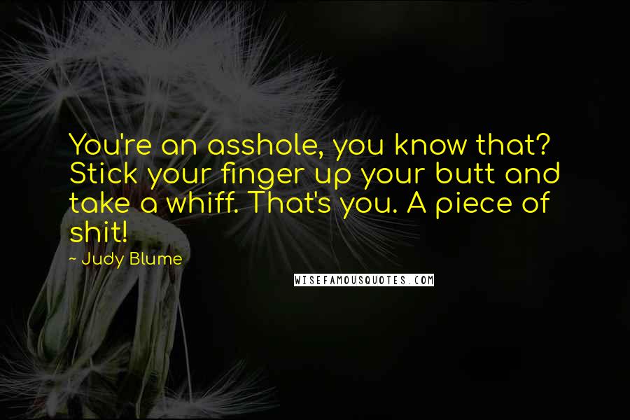 Judy Blume Quotes: You're an asshole, you know that? Stick your finger up your butt and take a whiff. That's you. A piece of shit!