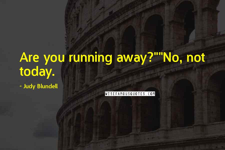 Judy Blundell Quotes: Are you running away?""No, not today.