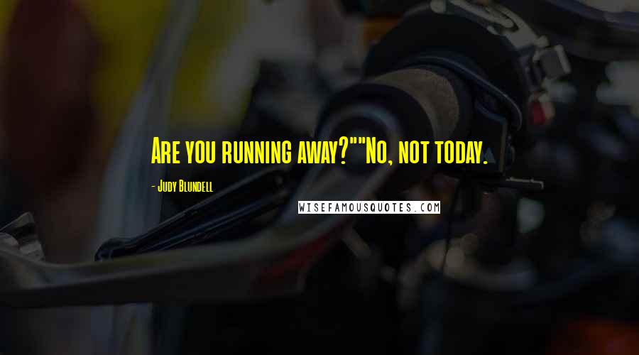 Judy Blundell Quotes: Are you running away?""No, not today.