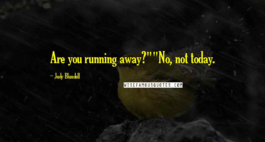 Judy Blundell Quotes: Are you running away?""No, not today.