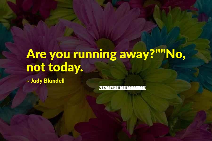 Judy Blundell Quotes: Are you running away?""No, not today.