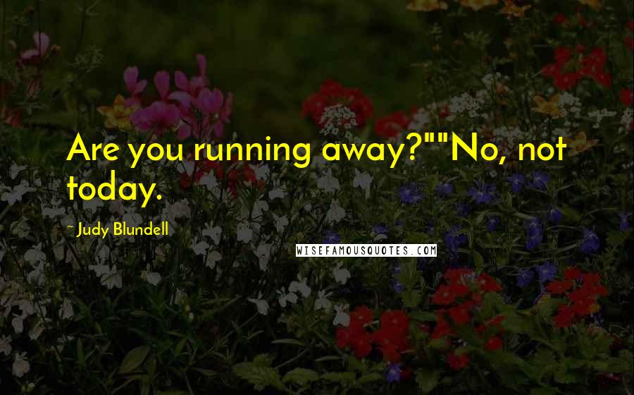 Judy Blundell Quotes: Are you running away?""No, not today.