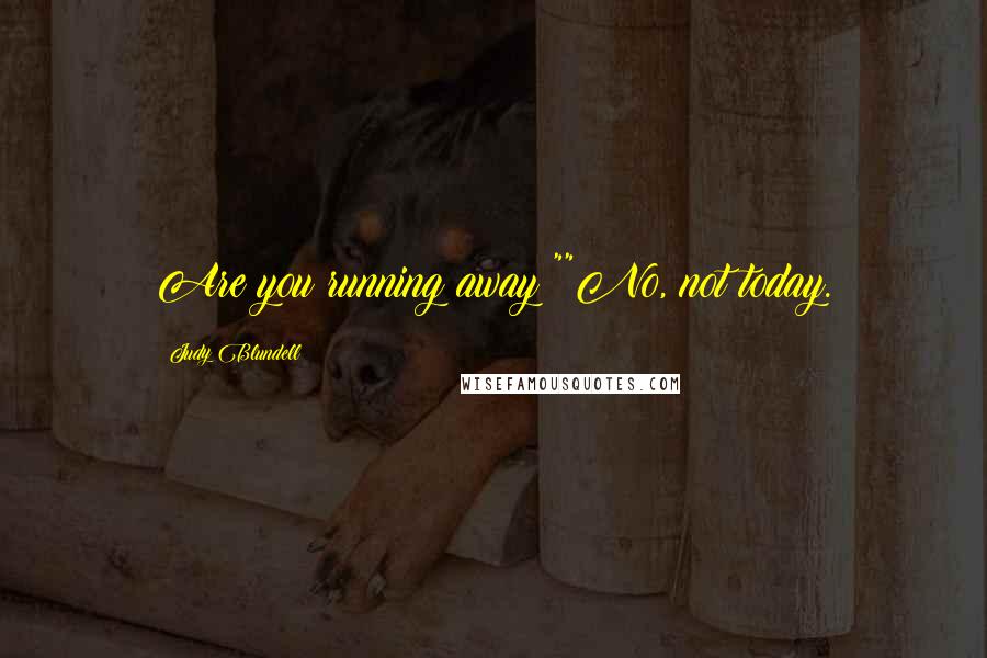 Judy Blundell Quotes: Are you running away?""No, not today.