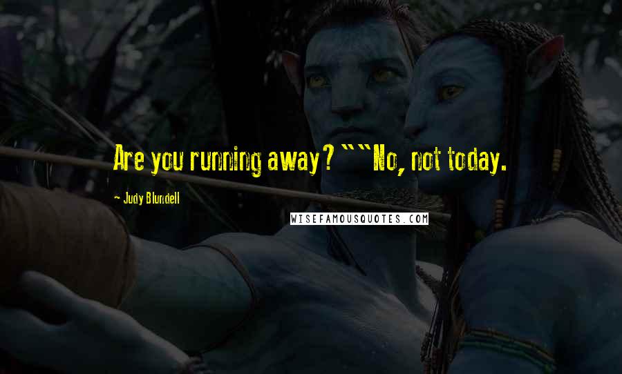Judy Blundell Quotes: Are you running away?""No, not today.