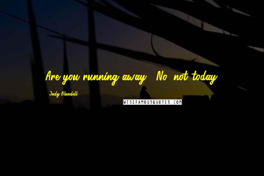 Judy Blundell Quotes: Are you running away?""No, not today.