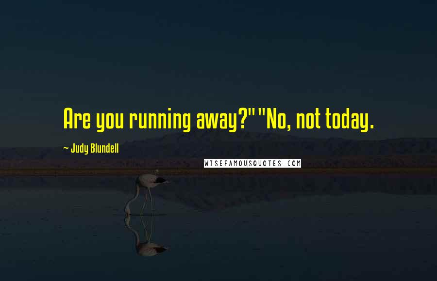 Judy Blundell Quotes: Are you running away?""No, not today.