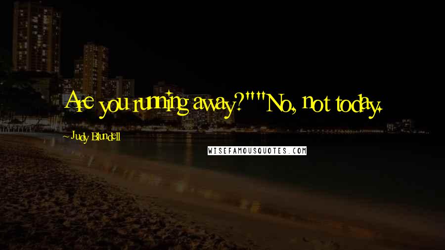 Judy Blundell Quotes: Are you running away?""No, not today.