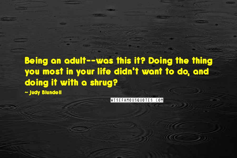 Judy Blundell Quotes: Being an adult--was this it? Doing the thing you most in your life didn't want to do, and doing it with a shrug?