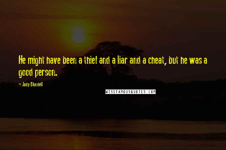 Judy Blundell Quotes: He might have been a thief and a liar and a cheat, but he was a good person.