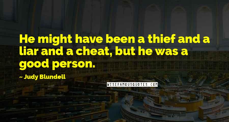 Judy Blundell Quotes: He might have been a thief and a liar and a cheat, but he was a good person.