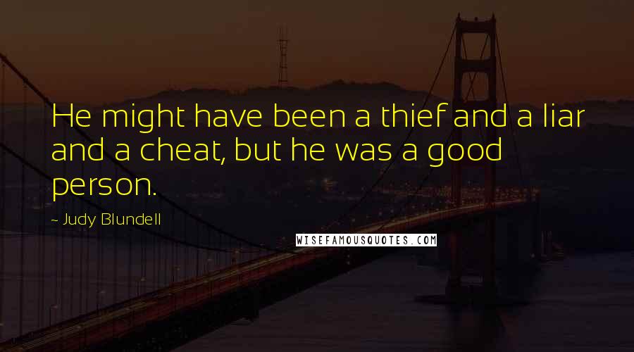 Judy Blundell Quotes: He might have been a thief and a liar and a cheat, but he was a good person.
