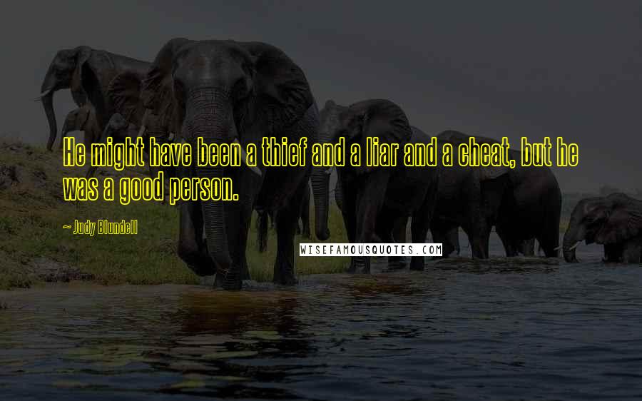 Judy Blundell Quotes: He might have been a thief and a liar and a cheat, but he was a good person.