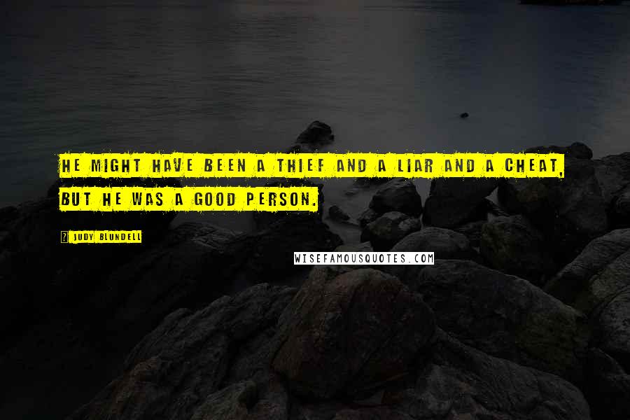 Judy Blundell Quotes: He might have been a thief and a liar and a cheat, but he was a good person.