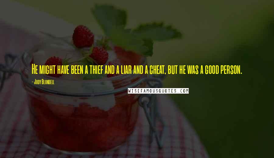 Judy Blundell Quotes: He might have been a thief and a liar and a cheat, but he was a good person.