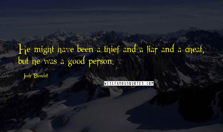 Judy Blundell Quotes: He might have been a thief and a liar and a cheat, but he was a good person.