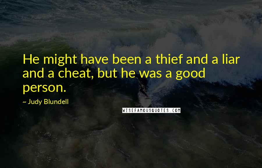 Judy Blundell Quotes: He might have been a thief and a liar and a cheat, but he was a good person.