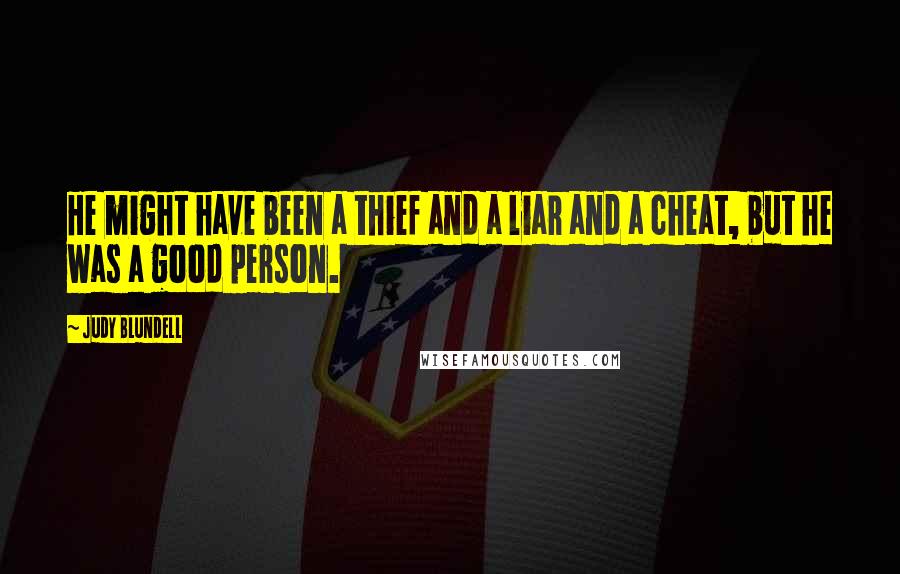 Judy Blundell Quotes: He might have been a thief and a liar and a cheat, but he was a good person.