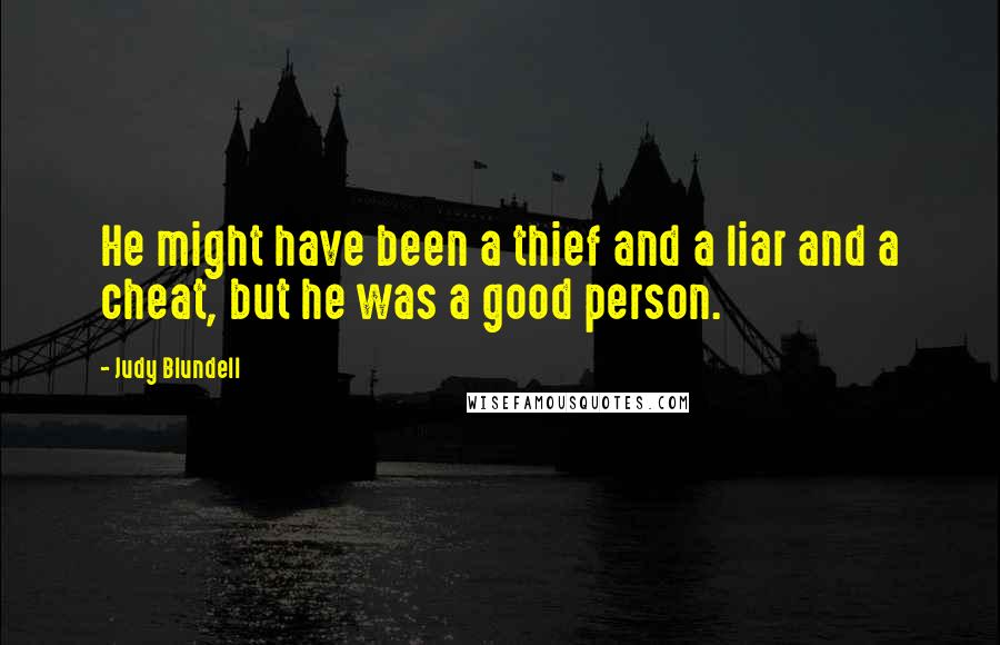 Judy Blundell Quotes: He might have been a thief and a liar and a cheat, but he was a good person.