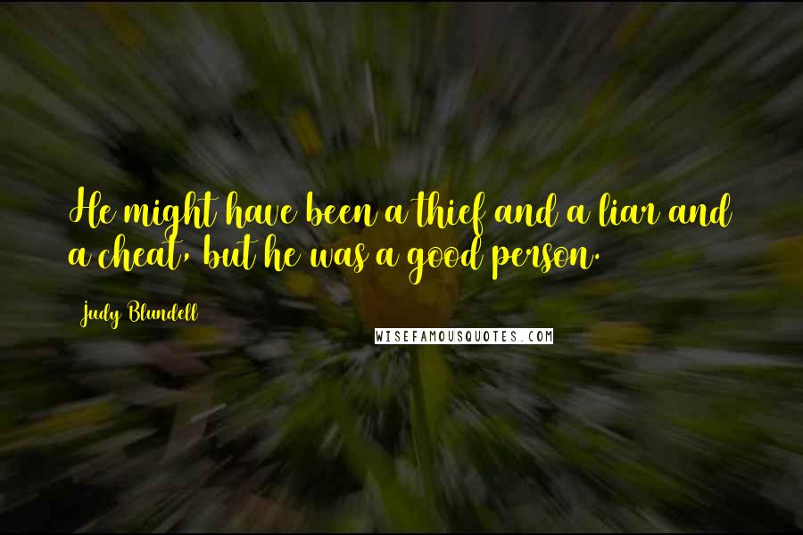 Judy Blundell Quotes: He might have been a thief and a liar and a cheat, but he was a good person.