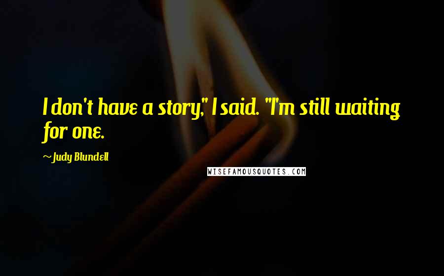 Judy Blundell Quotes: I don't have a story," I said. "I'm still waiting for one.