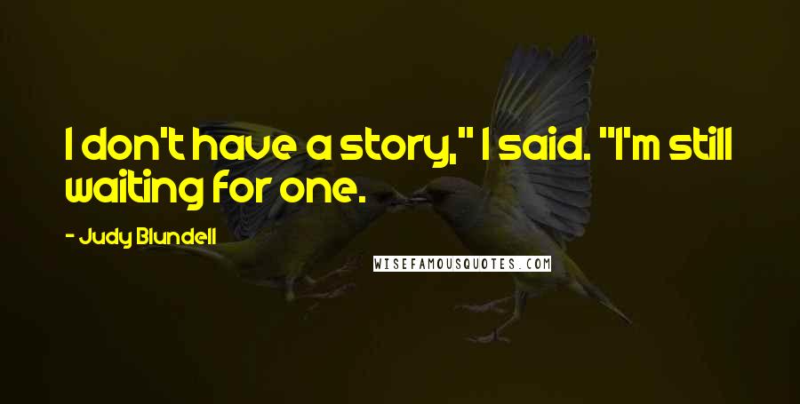 Judy Blundell Quotes: I don't have a story," I said. "I'm still waiting for one.