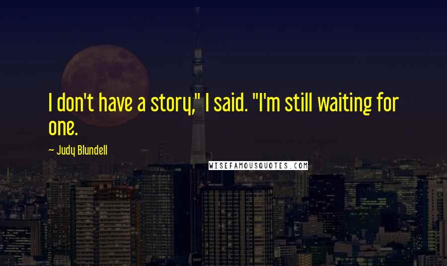Judy Blundell Quotes: I don't have a story," I said. "I'm still waiting for one.