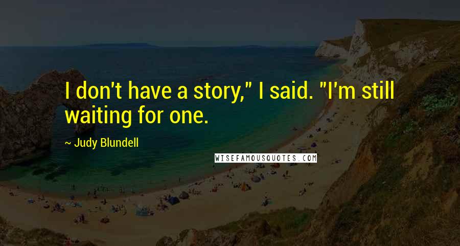 Judy Blundell Quotes: I don't have a story," I said. "I'm still waiting for one.
