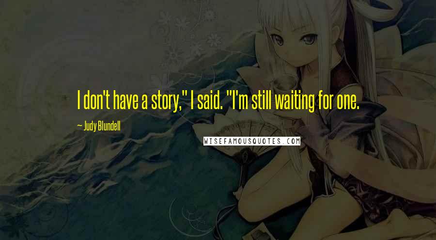 Judy Blundell Quotes: I don't have a story," I said. "I'm still waiting for one.